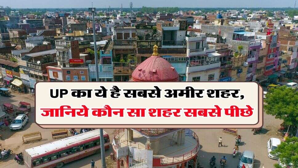 UP का ये है सबसे अमीर शहर, जानिये कौन सा शहर सबसे पीछे