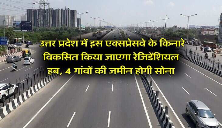 UP News : उत्तर प्रदेश में इस एक्सप्रेसवे के किनारे विकसित किया जाएगा रेजिडेंशियल हब, 4 गांवों की जमीन होगी सोना
