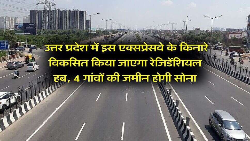 UP News : उत्तर प्रदेश में इस एक्सप्रेसवे के किनारे विकसित किया जाएगा रेजिडेंशियल हब, 4 गांवों की जमीन होगी सोना