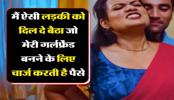 लव स्टोरी : मैं ऐसी लड़की को दिल दे बैठा जो मेरी गर्लफ्रेंड बनने के लिए चार्ज करती है पैसे