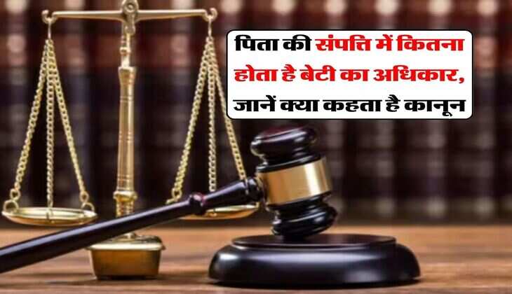 Daughter's Property Right's : पिता की संपत्ति में कितना होता है बेटी का अधिकार, जानें क्या कहता है कानून