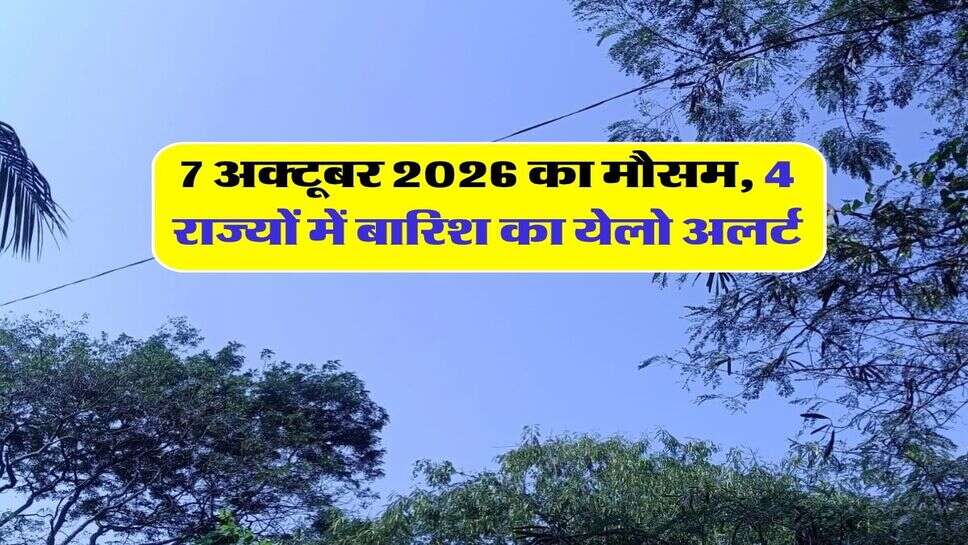 7 अक्टूबर 2026 का मौसम, 4 राज्यों में बारिश का येलो अलर्ट