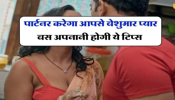Relationship Tips : पार्टनर करेगा आपसे बेशुमार प्यार बस अपनानी होगी ये टिप्स