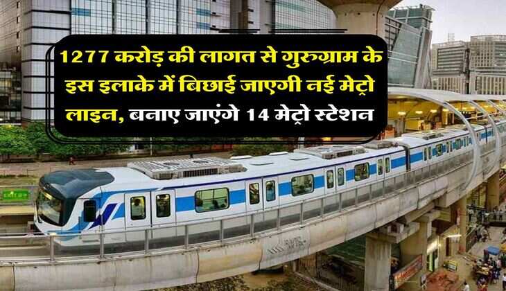 Gurugram Metro : 1277 करोड़ की लागत से गुरुग्राम के इस इलाके में बिछाई जाएगी नई मेट्रो लाइन, बनाए जाएंगे 14 मेट्रो स्टेशन