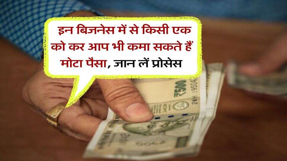 Business idea : इन बिजनेस में से किसी एक को कर आप भी कमा सकते हैं मोटा पैसा, जान लें प्रोसेस