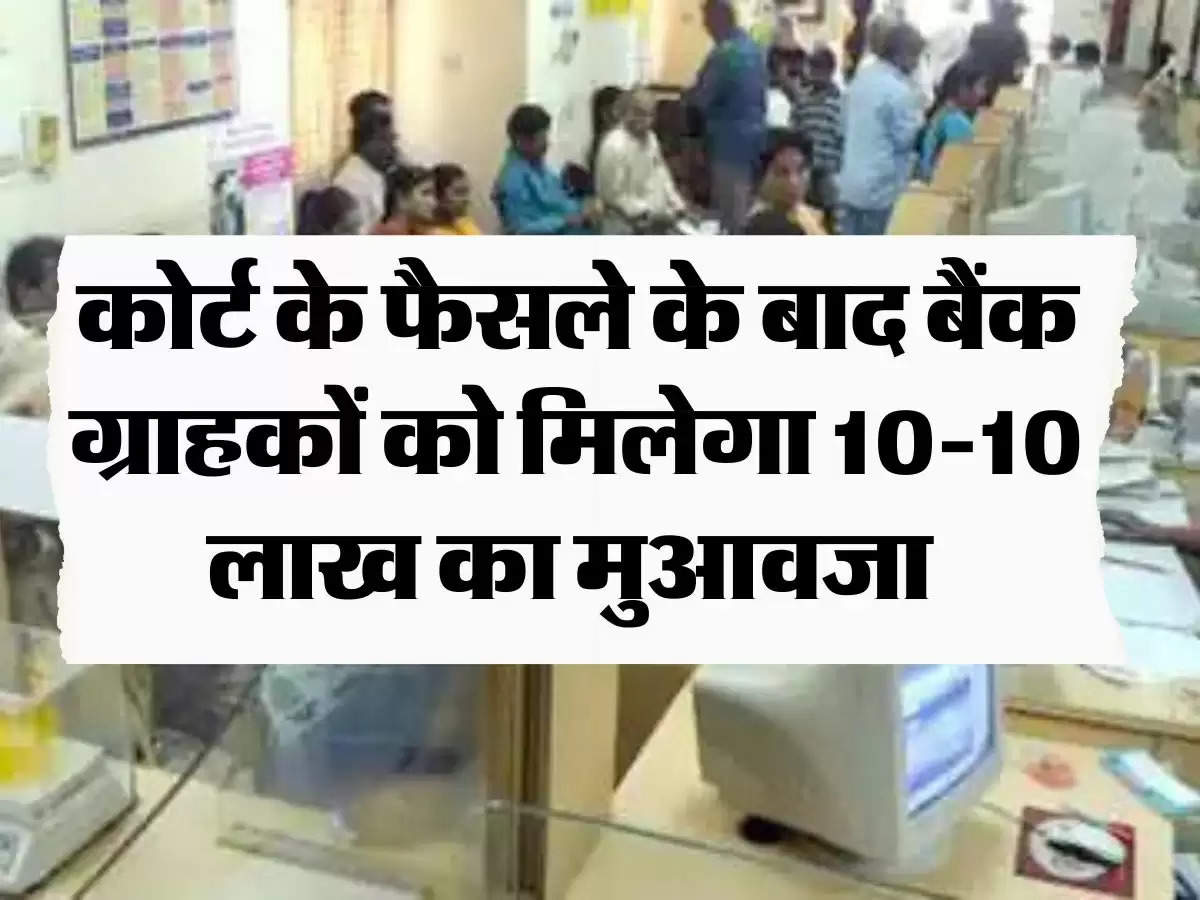 Bank News: कोर्ट के फैसले के बाद बैंक ग्राहकों को मिलेगा 10-10 लाख का मुआवजा, जानिए पूरा मामला 