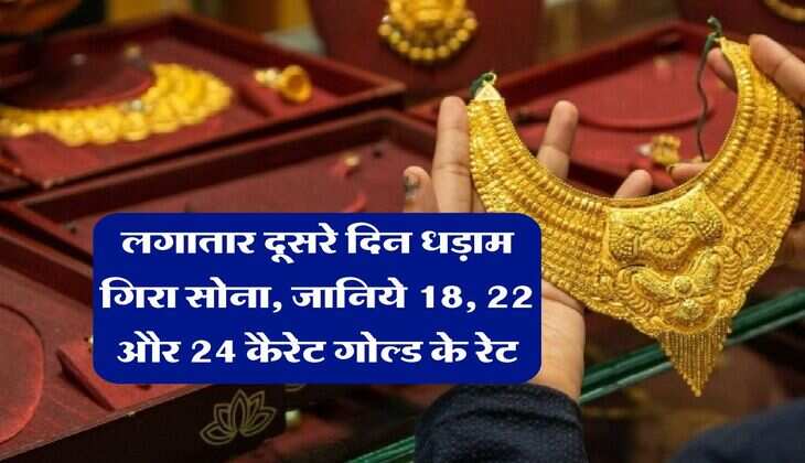 Gold Rate : लगातार दूसरे दिन धड़ाम गिरा सोना, जानिये 18, 22 और 24 कैरेट गोल्ड के रेट 