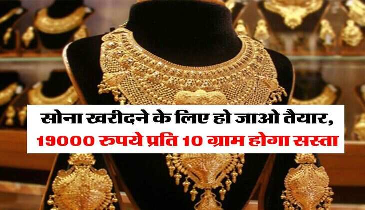 Gold Rate : सोना खरीदने के लिए हो जाओ तैयार, 19000 रुपये प्रति 10 ग्राम होगा सस्ता