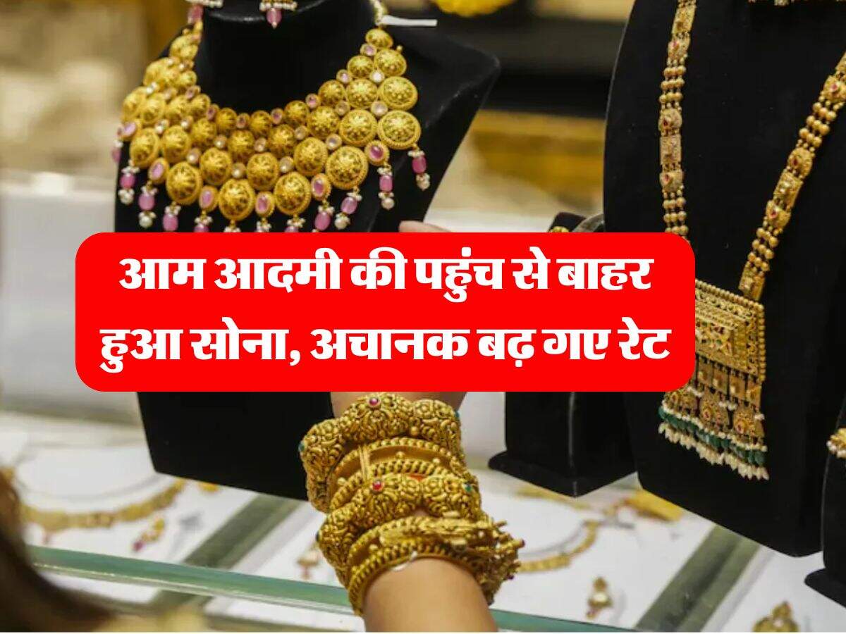 Gold Rate : आम आदमी की पहुंच से बाहर हुआ सोना, अचानक बढ़ गए रेट, जानिये 10 ग्राम का भाव