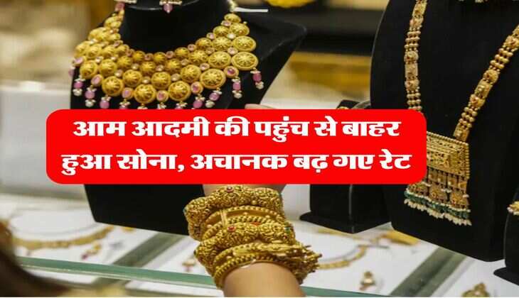 Gold Rate : आम आदमी की पहुंच से बाहर हुआ सोना, अचानक बढ़ गए रेट, जानिये 10 ग्राम का भाव