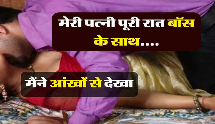 रात की कहानी : मेरी पत्नी पूरी रात बॉस के साथ....मैंने आंखों से देखा