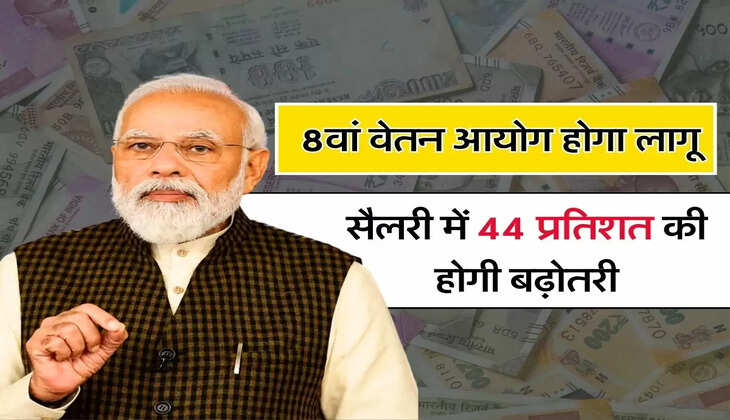 8th Pay Commission: 8वां वेतन आयोग होगा लागू, सैलरी में 44 प्रतिशत की होगी बढ़ोतरी