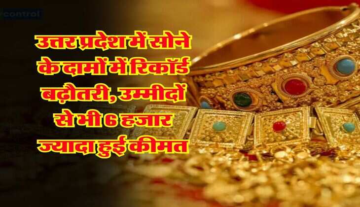 उत्तर प्रदेश में सोने के दामों में रिकॉर्ड बढ़ौतरी, उम्मीदों से भी 6 हजार ज्यादा हुई कीमत