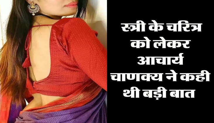 Chanakya Niti : स्त्री के चरित्र को लेकर आचार्य चाणक्य ने कही थी बड़ी बात 