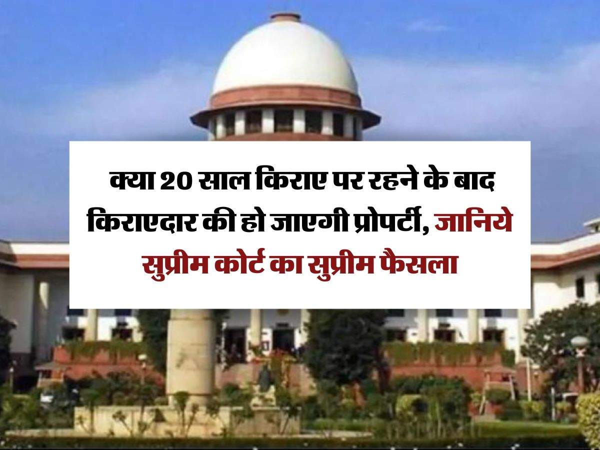 Supreme Court Decision : क्या 20 साल किराए पर रहने के बाद किराएदार की हो जाएगी प्रोपर्टी, जानिये सुप्रीम कोर्ट का सुप्रीम फैसला