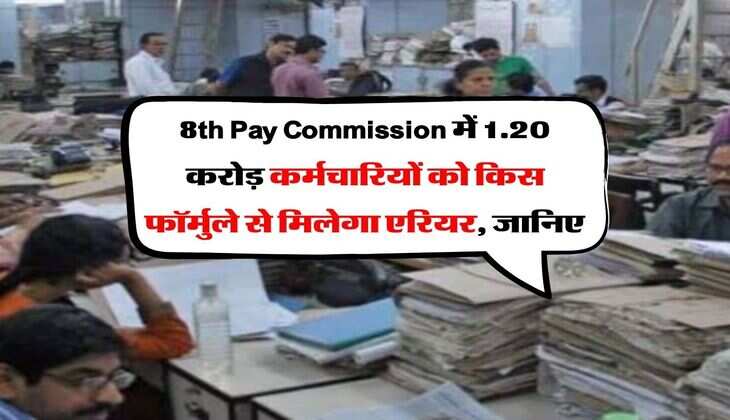 8th Pay Commission में 1.20 करोड़ कर्मचारियों को किस फॉर्मुले से मिलेगा एरियर, जानिए