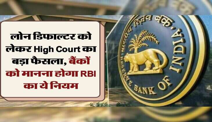 लोन डिफाल्टर को लेकर High Court का बड़ा फैसला, बैंकों को मानना होगा RBI का ये नियम