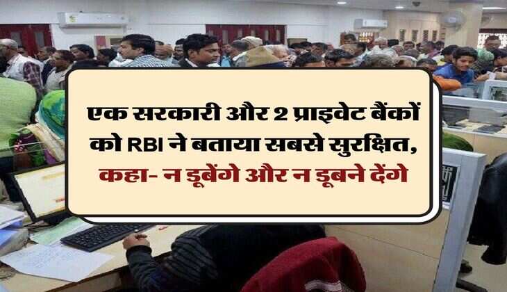 एक सरकारी और 2 प्राइवेट बैंकों को RBI ने बताया सबसे सुरक्षित, कहा- न डूबेंगे और न डूबने देंगे