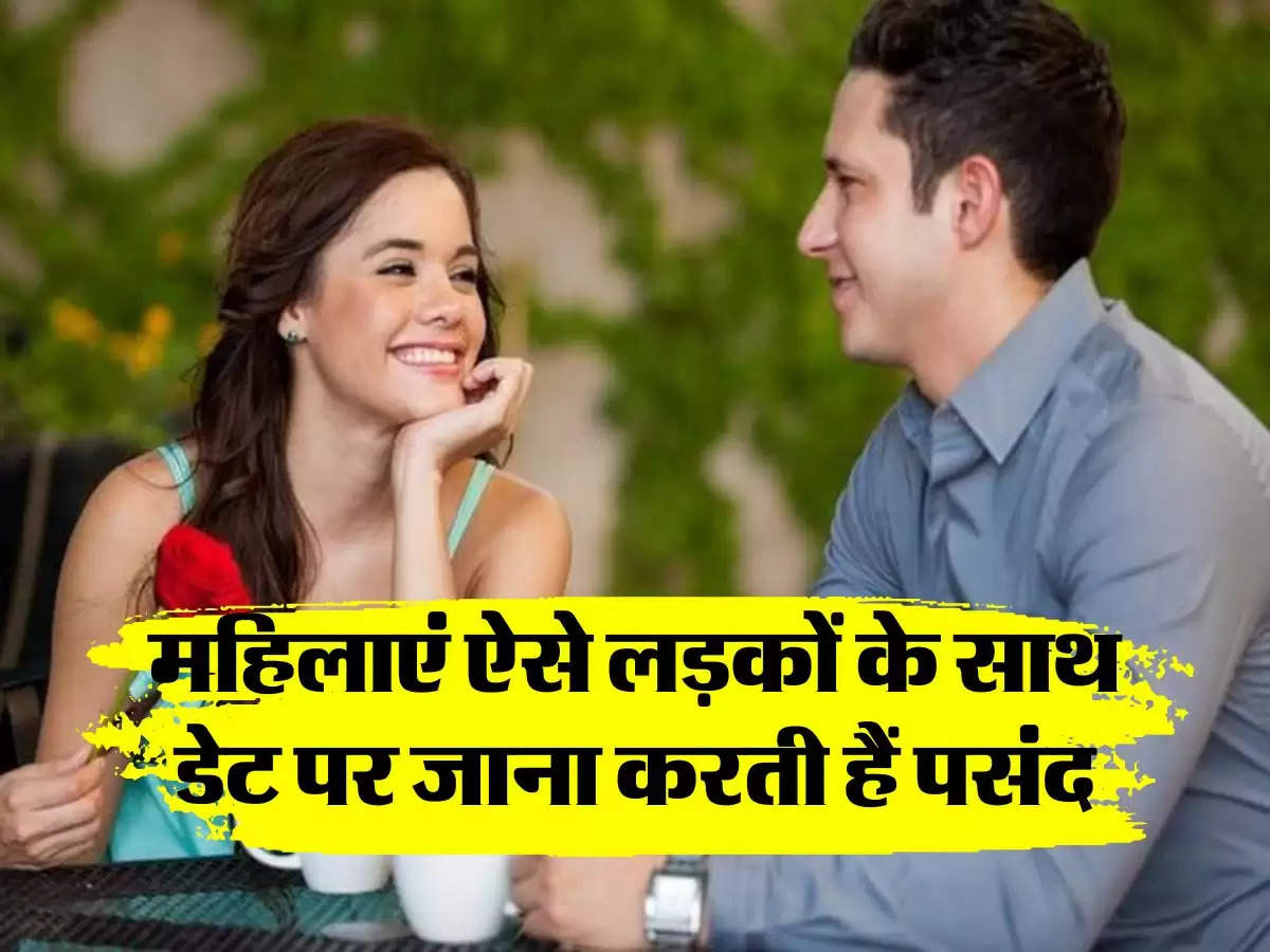 Relationship : महिलाएं ऐसे लड़कों के साथ डेट पर जाना करती हैं पसंद