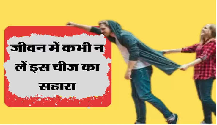 जीवन में कभी न लें इस चीज का सहारा, हर क्षेत्र में मिलेगी सफलता 