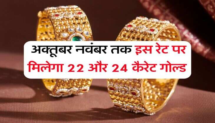 Gold Price : अक्तूबर नवंबर तक इस रेट पर मिलेगा 22 और 24 कैरेट गोल्ड