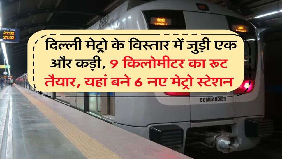 Delhi Metro : दिल्ली मेट्रो के विस्तार में जुड़ी एक और कड़ी, 9 किलोमीटर का रूट तैयार, यहां बने 6 नए मेट्रो स्टेशन