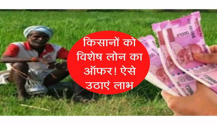 किसानों को विशेष लोन का ऑफर! ऐसे उठाएं लाभ