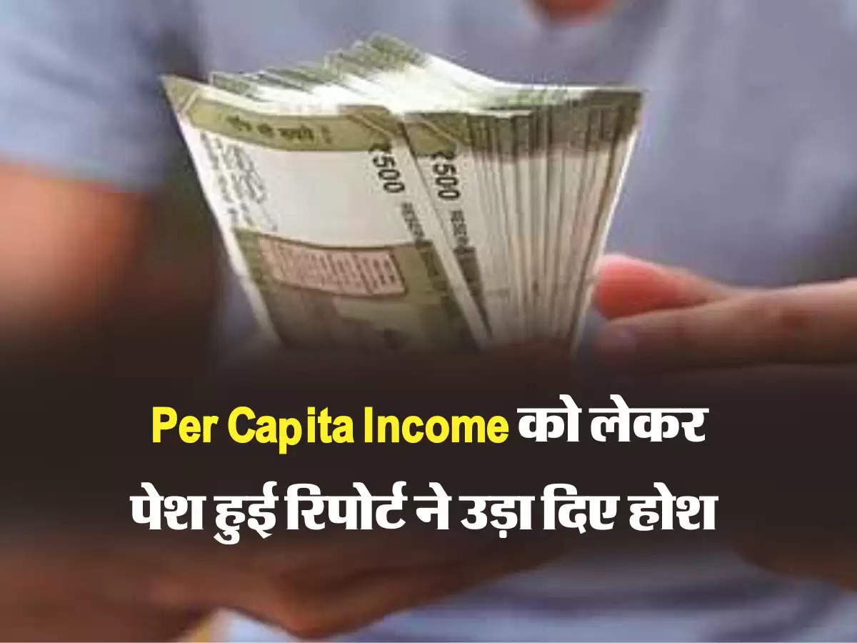 Per Capita Income को लेकर पेश हुई रिपोर्ट ने उड़ा दिए होश 