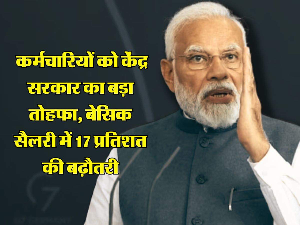 Salary Hike : कर्मचारियों को केंद्र सरकार का बड़ा तोहफा, बेसिक सैलरी में 17 प्रतिशत की बढ़ोतरी