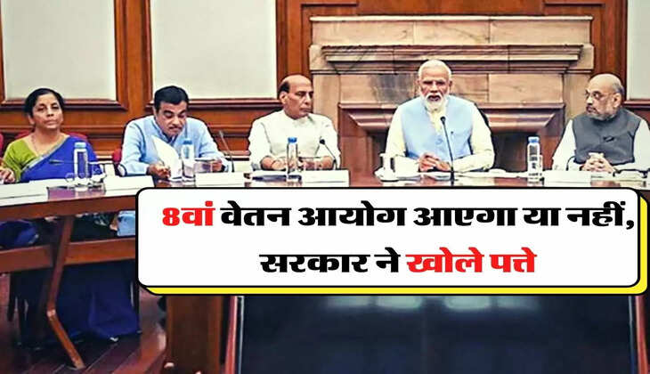   8th Pay Commission latest News - 8वां वेतन आयोग आएगा या नहीं, सरकार ने खोले पत्ते