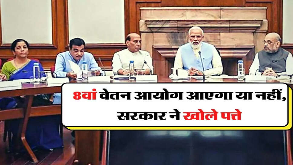 &nbsp; 8th Pay Commission latest News - 8वां वेतन आयोग आएगा या नहीं, सरकार ने खोले पत्ते