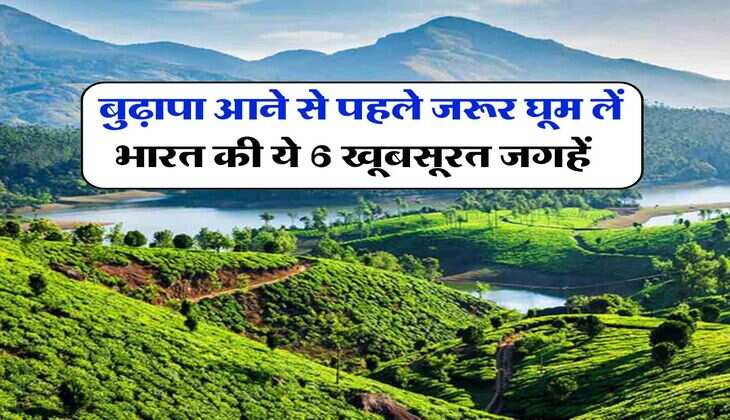 Tourist Places : बुढ़ापा आने से पहले जरूर घूम लें भारत की ये 6 खूबसूरत जगहें, यहां घूमने का खर्च भी कम