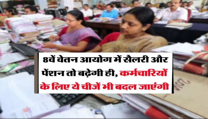 8th Pay Commission : 8वें वेतन आयोग में सैलरी और पेंशन तो बढ़ेगी ही, कर्मचारियों के लिए ये चीजें भी बदल जाएंगी