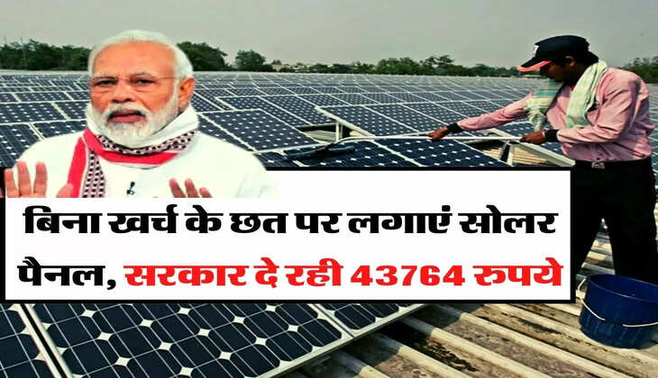 Solar Panel - बिना खर्च के छत पर लगाएं सोलर पैनल, सरकार दे रही 43764 रुपये
