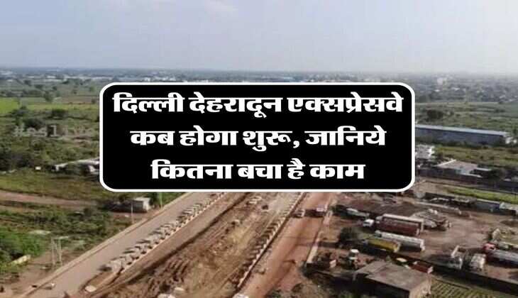Delhi-Dehradun Expressway : दिल्ली देहरादून एक्सप्रेसवे कब होगा शुरू, जानिये कितना बचा है काम