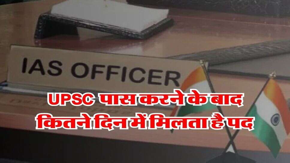 UPSC पास करने के बाद कितने दिन में मिलता है पद, जानिये शुरू के 2 साल क्या करते हैं IAS