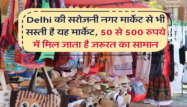 Delhi की सरोजनी नगर मार्केट से भी सस्ती है यह मार्केट, 50 से 500 रुपये में मिल जाता है जरूरत का सामान