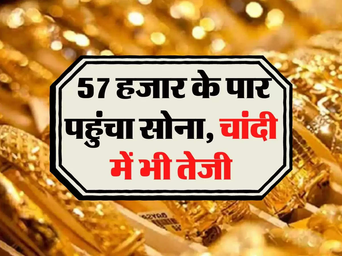 Gold Price: 57 हजार के पार पहुंचा सोना, चांदी में भी तेजी, जानिए अपने शहर के रेट 