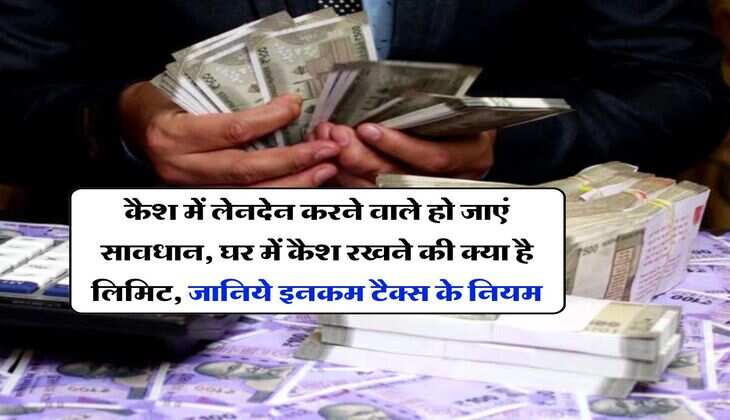 Income Tax : कैश में लेनदेन करने वाले हो जाएं सावधान, घर में कैश रखने की क्या है लिमिट, जानिये इनकम टैक्स के नियम
