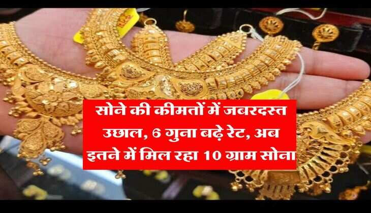 Gold Price Hike : सोने की कीमतों में जबरदस्त उछाल, 6 गुना बढ़े रेट, अब इतने में मिल रहा 10 ग्राम सोना