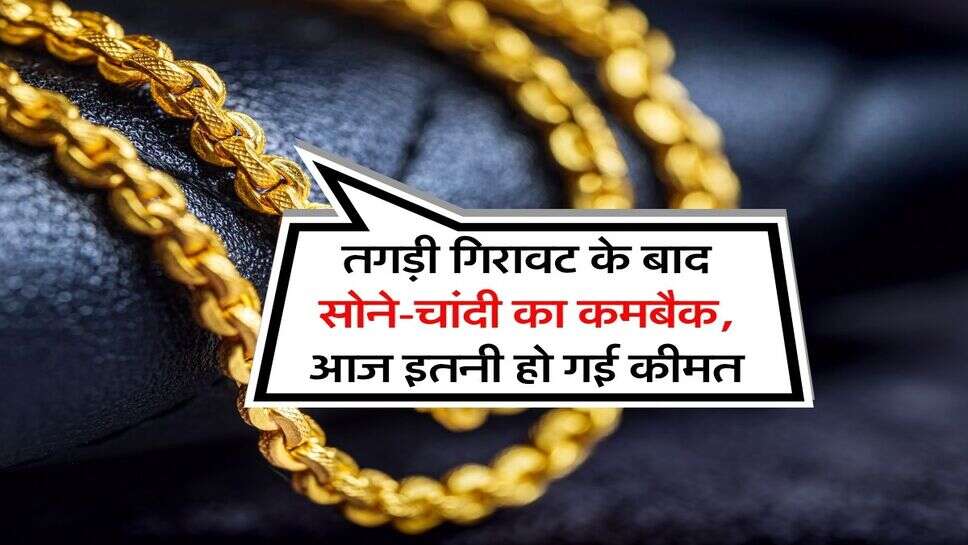 Gold Silver Rate : तगड़ी गिरावट के बाद सोने-चांदी का कमबैक, आज इतनी हो गई कीमत