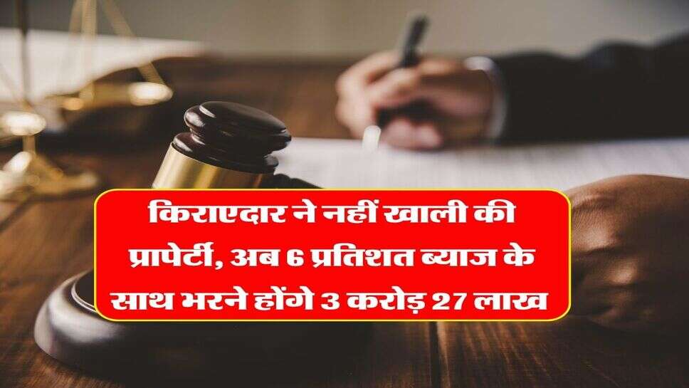 High Court Decision : किराएदार ने नहीं खाली की प्रापेर्टी, अब 6 प्रतिशत ब्याज के साथ भरने होंगे 3 करोड़ 27 लाख&nbsp;