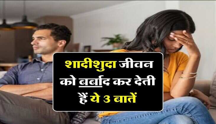 Relationship tips : शादीशुदा जीवन को बर्बाद कर देती हैं ये 3 बातें, आज ही संभल जाएं