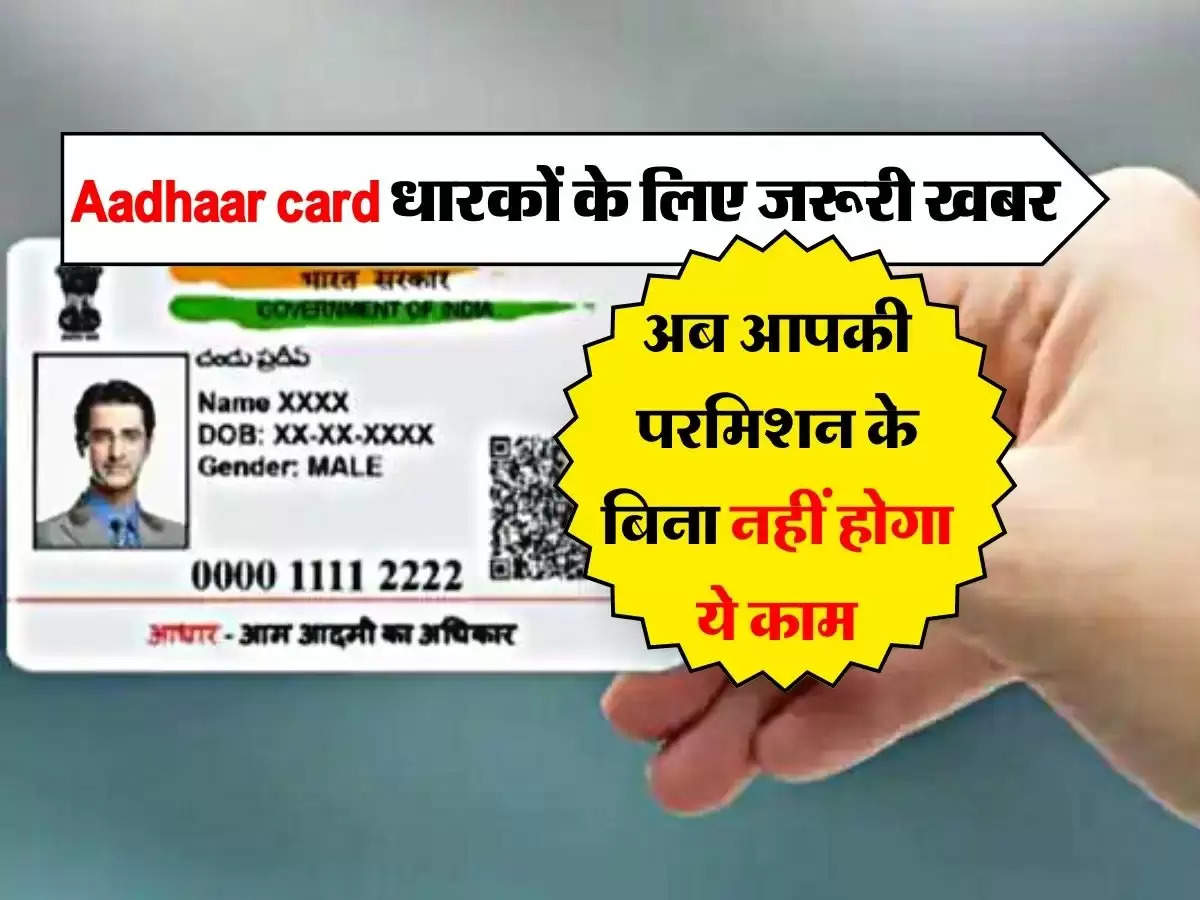 Aadhaar card धारकों के लिए जरूरी खबर, अब आपकी परमिशन के बिना नहीं होगा ये काम