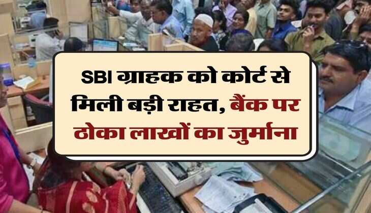 SBI ग्राहक को कोर्ट से मिली बड़ी राहत, बैंक पर ठोका लाखों का जुर्माना