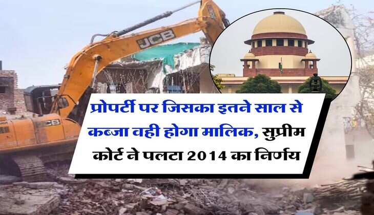 land occupation : प्रोपर्टी पर जिसका इतने साल से कब्जा वही होगा मालिक, सुप्रीम कोर्ट ने पलटा 2014 का निर्णय