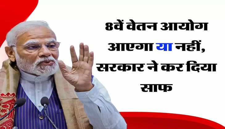 8th Pay Commission - 8वें वेतन आयोग आएगा या नहीं, सरकार ने कर दिया साफ