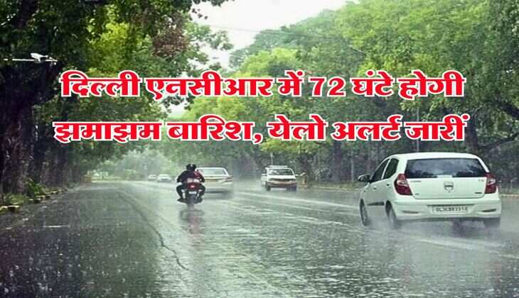 Delhi NCR Rain Alert : दिल्ली एनसीआर में 72 घंटे होगी झमाझम बारिश, येलो अलर्ट जारीं