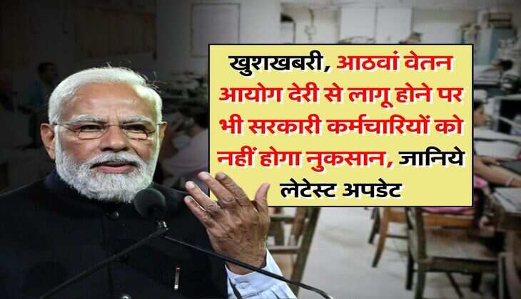 8th pay commission : खुशखबरी, आठवां वेतन आयोग देरी से लागू होने पर भी सरकारी कर्मचारियों को नहीं होगा नुकसान, जानिये लेटेस्ट अपडेट