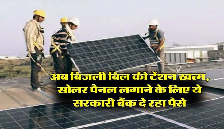 Rooftop Solar Scheme : अब बिजली बिल की टेंशन खत्म, सोलर पैनल लगाने के लिए ये सरकारी बैंक दे रहा पैसे